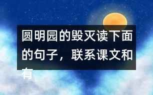 圓明園的毀滅讀下面的句子，聯(lián)系課文和有關(guān)資料，說(shuō)說(shuō)從加點(diǎn)的詞語(yǔ)中體會(huì)到什么。