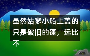 雖然姑爹小船上蓋的只是破舊的蓬，遠(yuǎn)比不上紹興的鳥篷船精致在表達(dá)上有什么特點(diǎn)，照樣子寫一寫