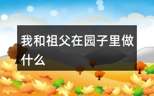 “我”和祖父在園子里做什么