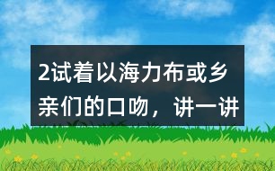 2、試著以海力布或鄉(xiāng)親們的口吻，講一講海力布勸說鄉(xiāng)親們趕快搬家的部分。