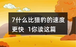 7、什么比獵豹的速度更快  1、你讀這篇課文用了幾分鐘？了解了哪些內(nèi)容？和同學(xué)交流自己的閱讀體會。