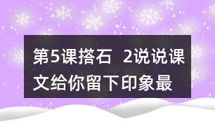 第5課撘石  2、說說課文給你留下印象最深的畫面是什么，從哪些語句中可以體會到鄉(xiāng)親們的美好情感。