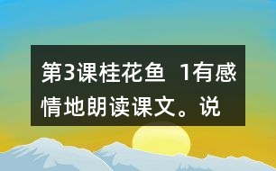 第3課桂花魚  1、有感情地朗讀課文。說說桂花給“我”帶來了哪些美好的回憶。