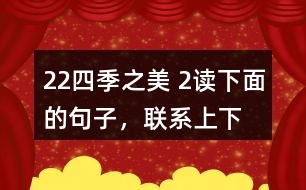 22、四季之美 2、讀下面的句子，聯(lián)系上下文，體會(huì)其中的動(dòng)態(tài)描寫。