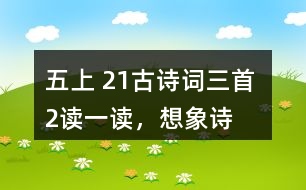 五上 21、古詩(shī)詞三首 2、讀一讀，想象詩(shī)句描繪的景象，體會(huì)其中的靜態(tài)描寫(xiě)和動(dòng)態(tài)描寫(xiě)。