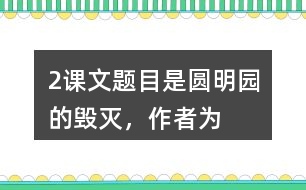 2、課文題目是“圓明園的毀滅”，作者為什么用那么多筆墨寫(xiě)圓明園昔日的輝煌？和同學(xué)交流你的想法。