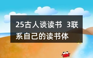 25、古人談讀書(shū)  3、聯(lián)系自己的讀書(shū)體會(huì)，說(shuō)說(shuō)課文中哪些內(nèi)容對(duì)你有啟發(fā)。