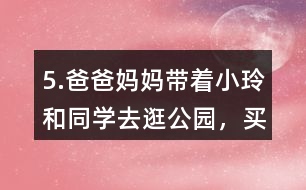 5.爸爸、媽媽帶著小玲和同學(xué)去逛公園，買門票一共需要多少錢?