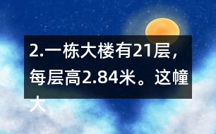 2.一棟大樓有21層，每層高2.84米。這幢大樓約高多少米?