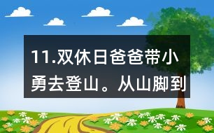 11.雙休日爸爸帶小勇去登山。從山腳到山頂全程有7.2km，他們上山用了3小時，下山用了2小時。