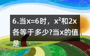 6.當(dāng)x=6時(shí)，x2和2x各等于多少?當(dāng)x的值是多少時(shí)，x2和2x正好相等?