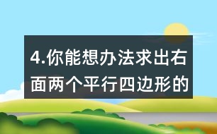 4.你能想辦法求出右面兩個(gè)平行四邊形的面積嗎？