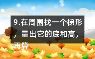 9.在周圍找一個梯形，量出它的底和高，再算出它的面積。