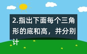 2.指出下面每個三角形的底和高，并分別計算出它們的面積。