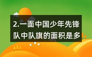 2.一面中國少年先鋒隊中隊旗的面積是多少？