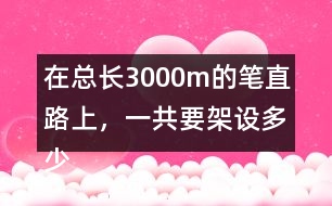 在總長(zhǎng)3000m的筆直路上，一共要架設(shè)多少根電線桿(兩端都架設(shè))?