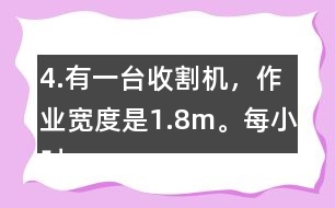 4.有一臺收割機，作業(yè)寬度是1.8m。每小時行5km，大約多少小時可以收割完左邊這塊地?