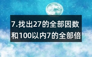 7.找出27的全部因數(shù)和100以內(nèi)7的全部倍數(shù)。