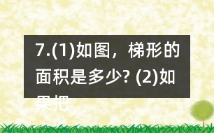 7.(1)如圖，梯形的面積是多少? (2)如果把這個(gè)梯形的上底增加1cm、下底減少1cm，得到的新梯形和原梯形的面積之間有什么關(guān)系? (3)如果梯形的上底增加2cm，下底減少2cm呢? (4)你發(fā)現(xiàn)了