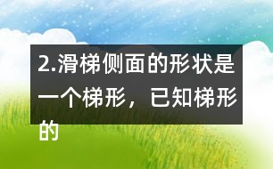 2.滑梯側(cè)面的形狀是一個(gè)梯形，已知梯形的上底是2m,下底是5m,高是1.8m，求出它的面積。