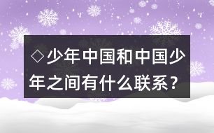 ◇少年中國(guó)和中國(guó)少年之間有什么聯(lián)系？