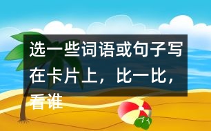 選一些詞語或句子寫在卡片上，比一比，看誰能一眼看完卡片上的所有內(nèi)容。