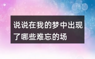 說說在“我”的夢(mèng)中出現(xiàn)了哪些難忘的場(chǎng)景？哪個(gè)場(chǎng)景給你的印象最深。