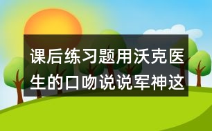 課后練習題：用沃克醫(yī)生的口吻說說軍神這篇文章的內容