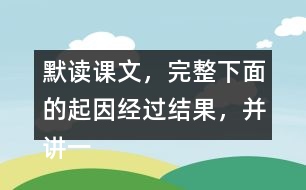 默讀課文，完整下面的起因經(jīng)過結(jié)果，并講一講這個(gè)故事