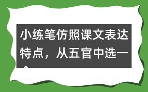 小練筆：仿照課文表達(dá)特點(diǎn)，從五官中選一個(gè)寫一段話