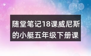 隨堂筆記：18課威尼斯的小艇五年級(jí)下冊(cè)課文脈絡(luò)梳理