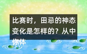 比賽時，田忌的神態(tài)變化是怎樣的？從中你體會到了什么？