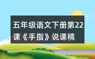 五年級(jí)語(yǔ)文下冊(cè)第22課《手指》說(shuō)課稿