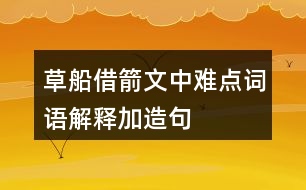 草船借箭文中難點詞語解釋加造句