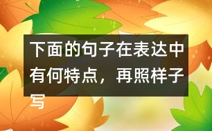 下面的句子在表達中有何特點，再照樣子寫一寫