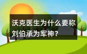 沃克醫(yī)生為什么要稱劉伯承為“軍神”？