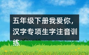 五年級下冊我愛你，漢字專項生字注音訓(xùn)練