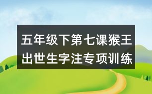 五年級(jí)下第七課猴王出世生字注專(zhuān)項(xiàng)訓(xùn)練