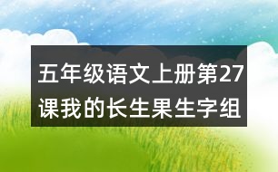 五年級(jí)語(yǔ)文上冊(cè)第27課我的長(zhǎng)生果生字組詞及造句