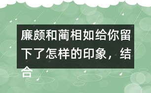 廉頗和藺相如給你留下了怎樣的印象，結(jié)合具體事例說一說