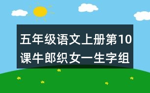 五年級語文上冊第10課牛郎織女一生字組詞與近反義詞