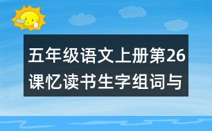 五年級(jí)語(yǔ)文上冊(cè)第26課憶讀書(shū)生字組詞與近反義詞