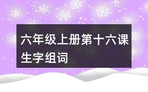 六年級上冊第十六課生字組詞