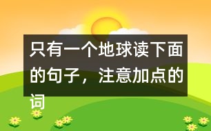 只有一個地球讀下面的句子，注意加點的詞語，再說說對句子的理解。