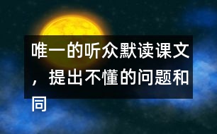 唯一的聽眾默讀課文，提出不懂的問題和同學(xué)討論