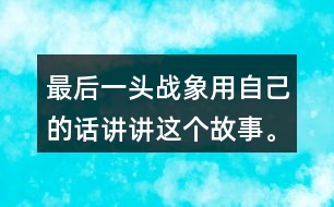 最后一頭戰(zhàn)象用自己的話講講這個故事。