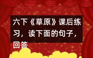 六下《草原》課后練習(xí)，讀下面的句子，回答括號里的問題。