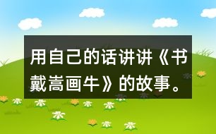 用自己的話講講《書戴嵩畫?！返墓适隆?></p>										
													<h3>1、用自己的話講講《書戴嵩畫牛》的故事。</h3>	 <p><font face=