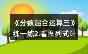 《分?jǐn)?shù)混合運(yùn)算（三）》練一練：2.看圖列式計(jì)算。一件上衣售價？