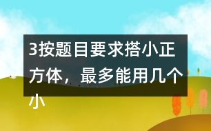 （3）按題目要求搭小正方體，最多能用幾個(gè)小正方體，最少需要幾個(gè)小正方體?想一想，搭一撘。